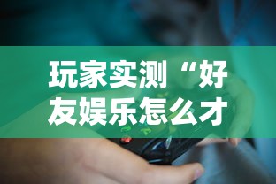 玩家实测“好友娱乐怎么才能赢”原来确实有挂