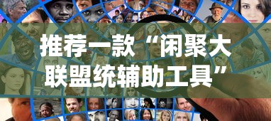 推荐一款“闲聚大联盟统辅助工具”详细开挂步骤