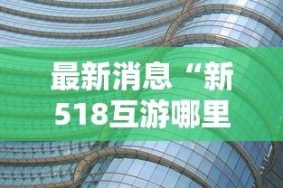 最新消息“新518互游哪里有透视挂”原来真的有挂