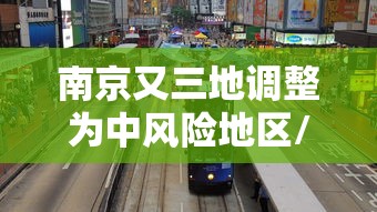 南京又三地调整为中风险地区/南京疫情严重了吗现在 南京又三地调整为中风险地区/南京疫情严重了吗现在
