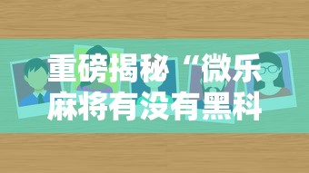 重磅揭秘“微乐麻将有没有黑科技”太坑了真的有挂