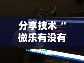 分享技术“微乐有没有挂的确有挂”可以开挂软件
