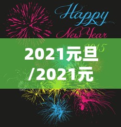 2021元旦/2021元旦暖心祝福语