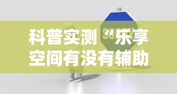 科普实测“乐享空间有没有辅助”太坑了真的有挂