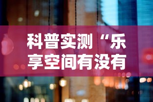 科普实测“乐享空间有没有辅助	”太坑了真的有挂