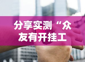 分享实测“众友有开挂工具吗”玩家必备神器