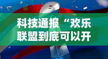 科技通报“欢乐联盟到底可以开挂吗”确实是有挂的
