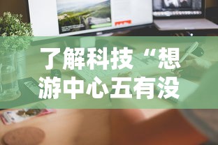 了解科技“想游中心五有没有辅助	”开挂详细教程