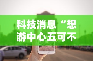 科技消息“想游中心五可不可以开辅助挂”详细开挂玩法