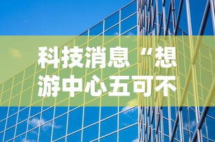 科技消息“想游中心五可不可以开辅助挂”详细开挂玩法