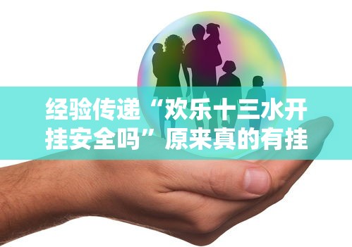 经验传递“欢乐十三水开挂安全吗”原来真的有挂