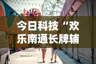 今日科技“欢乐南通长牌辅助挂”真的可以开挂