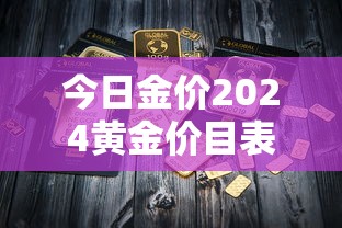 今日金价2024黄金价目表(今日金价2024黄金大盘走势) 今日金价2024黄金价目表(今日金价2024黄金大盘走势)