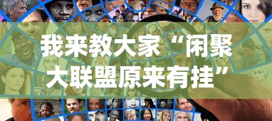 我来教大家“闲聚大联盟原来有挂	”(确实有挂)