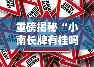 重磅揭秘“小南长牌有挂吗真的有挂其实可以装挂
