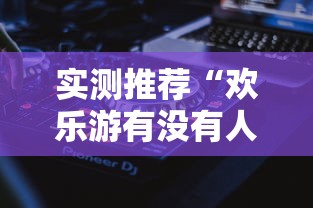 实测推荐“欢乐游有没有人有挂”详细辅助
