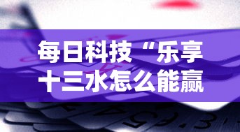 每日科技“乐享十三水怎么能赢	”真的有挂