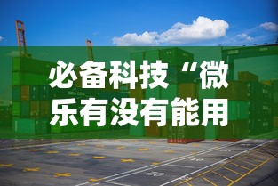 必备科技“微乐有没有能用挂呢真可以装挂 必备科技“微乐有没有能用挂呢真可以装挂