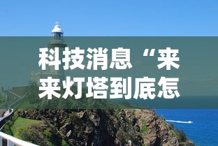 科技消息“来来灯塔到底怎么用辅助（确实有挂）