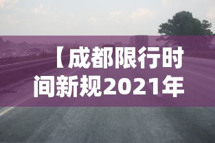 【成都限行时间新规2021年2月/成都限行时间2026最新规定】