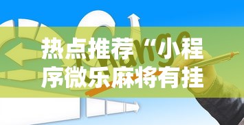 热点推荐“小程序微乐麻将有挂么	”用挂教程