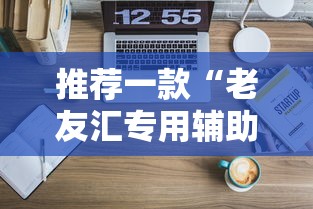推荐一款“老友汇专用辅助器”可以透视