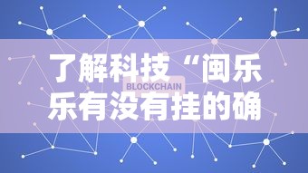 了解科技“闽乐乐有没有挂的确可以”揭秘曝光猫腻