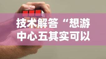 技术解答“想游中心五其实可以开挂”玩家必备神器