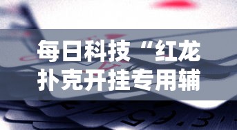 每日科技“红龙扑克开挂专用辅助器”确实是有挂