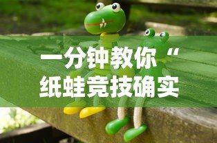一分钟教你“纸蛙竞技确实能开挂事实上确实有挂 一分钟教你“纸蛙竞技确实能开挂事实上确实有挂