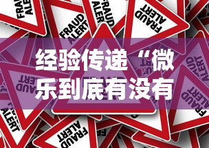 经验传递“微乐到底有没有透视挂吗”事实上真的有挂