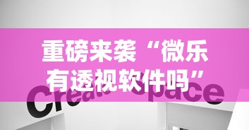 重磅来袭“微乐有透视软件吗”详细分享步骤