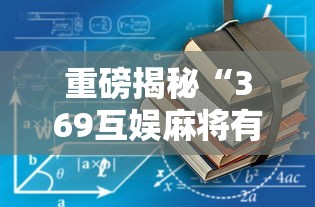重磅揭秘“369互娱麻将有没有辅助工具”详细开挂方法