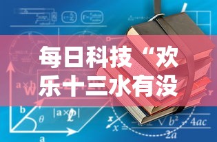 每日科技“欢乐十三水有没有辅助工具（确实有挂）