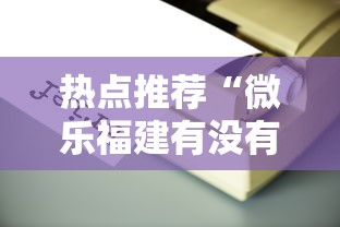 热点推荐“微乐福建有没有辅助工具”可以开挂