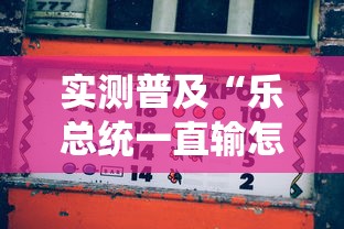 实测普及“乐总统一直输怎么办	”确实真的有挂