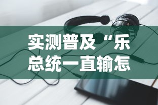 实测普及“乐总统一直输怎么办”确实真的有挂