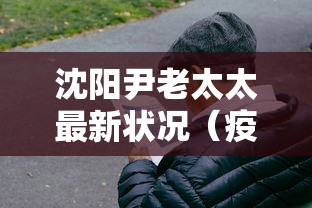 沈阳尹老太太最新状况（疫情沈阳老太）