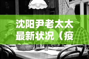 沈阳尹老太太最新状况（疫情沈阳老太）