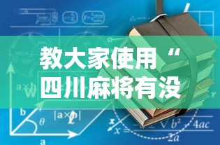 教大家使用“四川麻将有没有辅助”可以辅助
