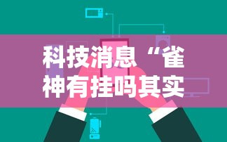 科技消息“雀神有挂吗其实是有挂可以辅助 科技消息“雀神有挂吗其实是有挂可以辅助
