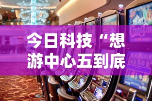 今日科技“想游中心五到底真的有挂吗”原来可以开挂