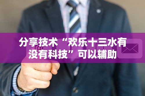 分享技术“欢乐十三水有没有科技”可以辅助