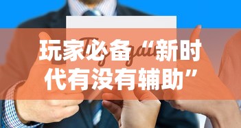 玩家必备“新时代有没有辅助”附详细步骤