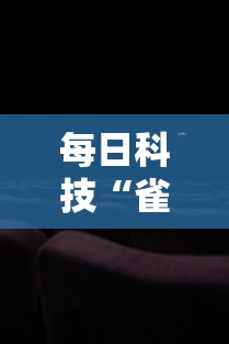 每日科技“雀影有挂吗的确可以”详细分享步骤
