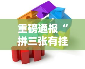 重磅通报“拼三张有挂吗真的有挂可以辅助 重磅通报“拼三张有挂吗真的有挂可以辅助