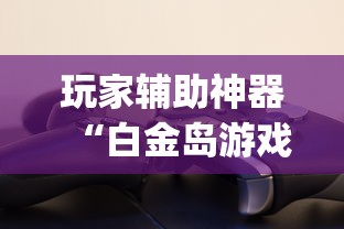 玩家辅助神器“白金岛游戏挂怎么卖”(透视)有挂