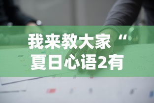 我来教大家“夏日心语2有没有辅助”下载教程