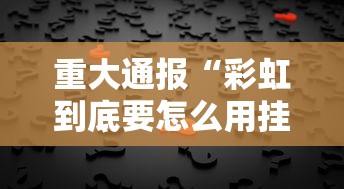 重大通报“彩虹到底要怎么用挂”确实真的有挂