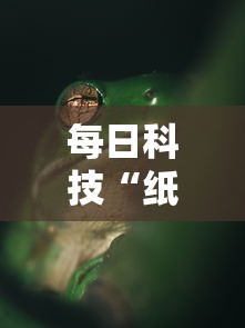 每日科技“纸蛙竞技确实可以开挂其实可以装挂 每日科技“纸蛙竞技确实可以开挂其实可以装挂